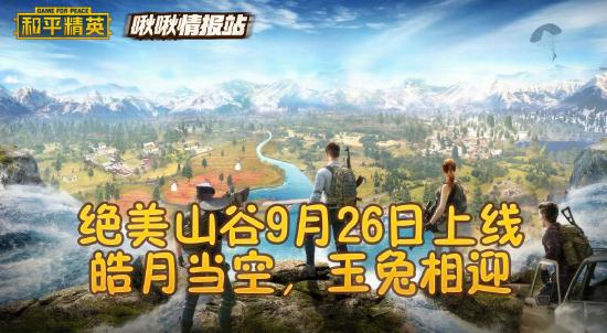 和平精英啾啾情报站第九期丨绝美山谷9月26日上线，皓月当空玉兔相迎