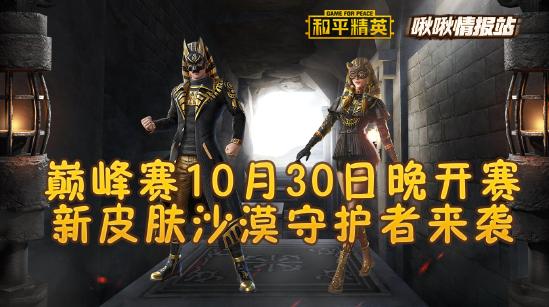 和平精英啾啾情报站第十三期丨巅峰赛10月30日晚开赛，新皮肤沙漠守护者来袭